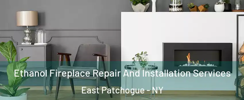  Ethanol Fireplace Repair And Installation Services East Patchogue - NY