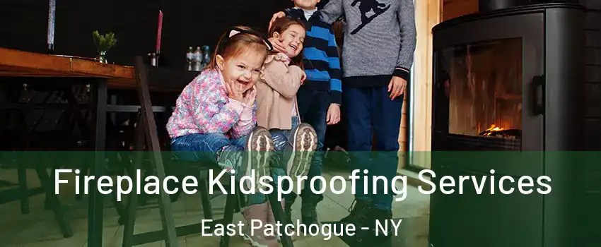  Fireplace Kidsproofing Services East Patchogue - NY