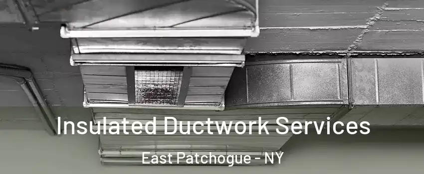  Insulated Ductwork Services East Patchogue - NY