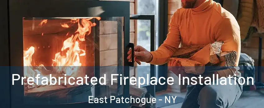  Prefabricated Fireplace Installation East Patchogue - NY