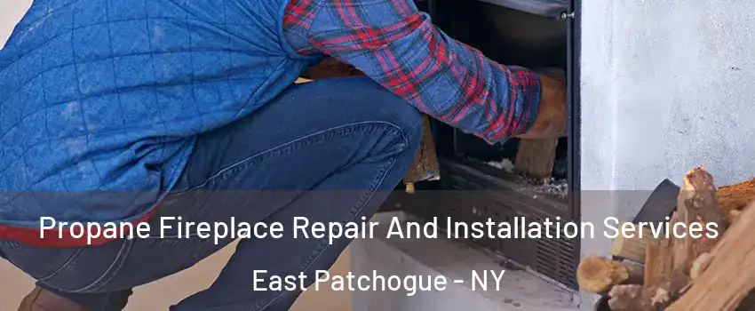  Propane Fireplace Repair And Installation Services East Patchogue - NY