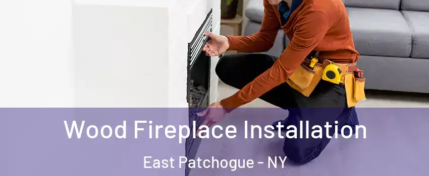  Wood Fireplace Installation East Patchogue - NY