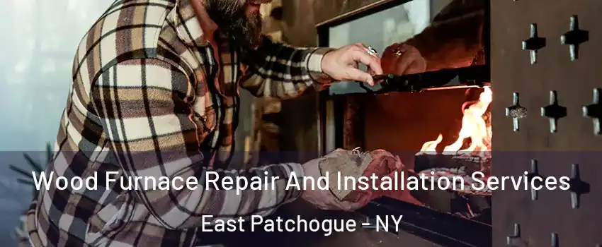 Wood Furnace Repair And Installation Services East Patchogue - NY